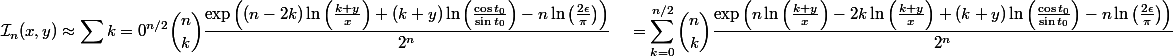 \begin{aligned} \mathcal{I}_n (x,y) &\approx \sum{k=0}^{n/2} \binom{n}{k} \frac{\exp\left((n-2k)\ln\left(\frac{k+y}{x}\right) + (k+y)\ln\left(\frac{\cos t_0}{\sin t_0}\right) - n\ln\left(\frac{2\epsilon}{\pi}\right)\right)}{2^n} \ &= \sum_{k=0}^{n/2} \binom{n}{k} \frac{\exp\left(n\ln\left(\frac{k+y}{x}\right) - 2k\ln\left(\frac{k+y}{x}\right) + (k+y)\ln\left(\frac{\cos t_0}{\sin t_0}\right) - n\ln\left(\frac{2\epsilon}{\pi}\right)\right)}{2^n} \end{aligned}